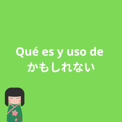Kamoshirenai (かもしれない) Qué es y su uso